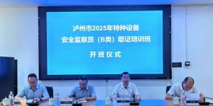 泸州市市场监管局举办2025年特种设备安全监察员（B类）取证培训班